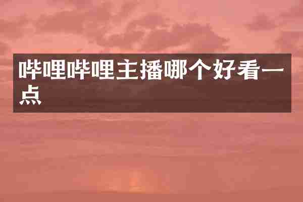 哔哩哔哩主播哪个好看一点