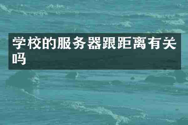 学校的服务器跟距离有关吗