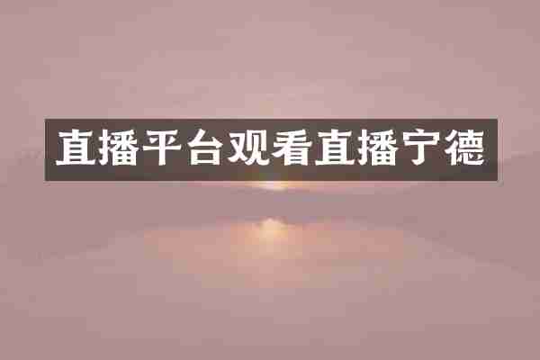 直播平台观看直播宁德