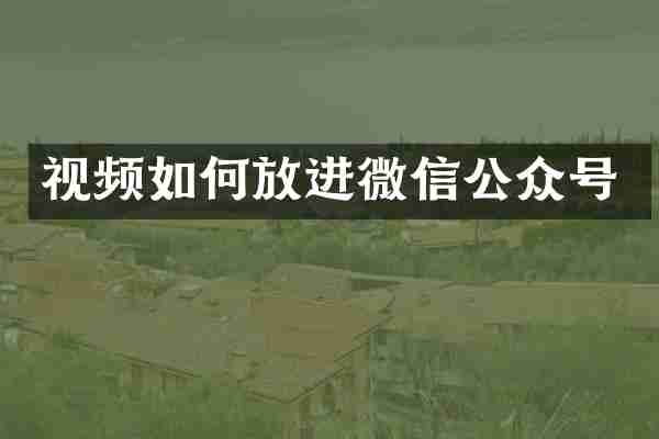 视频如何放进微信公众号