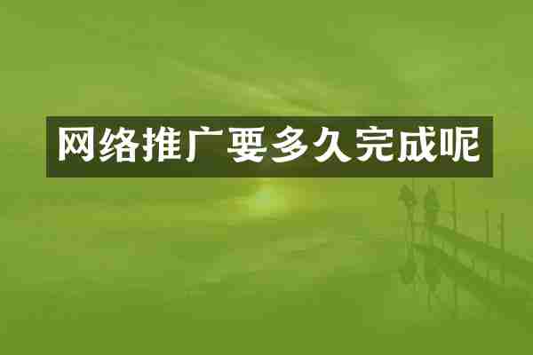 网络推广要多久完成呢