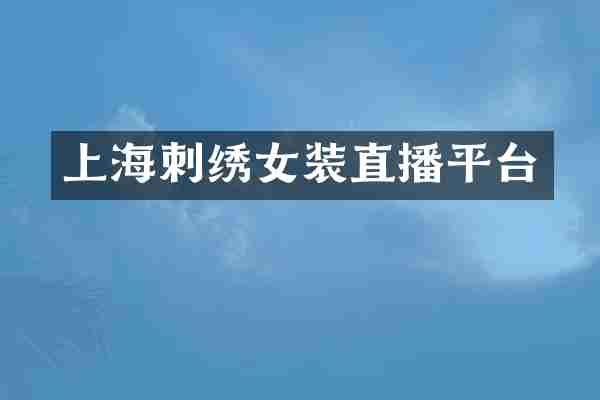 上海刺绣女装直播平台
