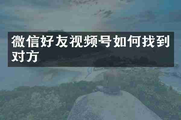 微信好友视频号如何找到对方
