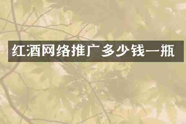 红酒网络推广多少钱一瓶