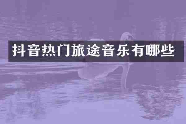 抖音热门旅途音乐有哪些