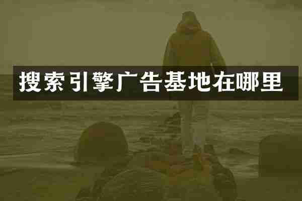 搜索引擎广告基地在哪里