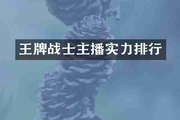 王牌战士主播实力排行