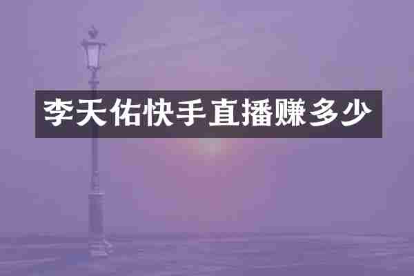 李天佑快手直播赚多少