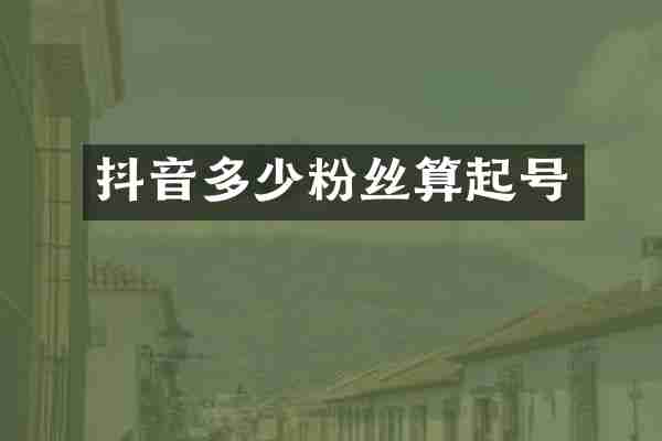 抖音多少粉丝算起号