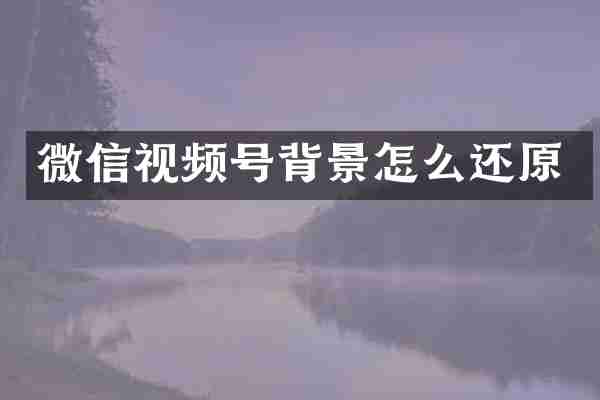 微信视频号背景怎么还原