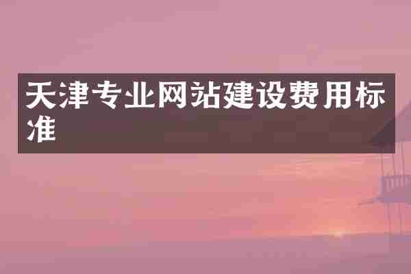 天津专业网站建设费用标准