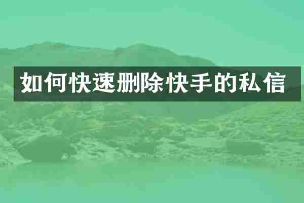 如何快速删除快手的私信
