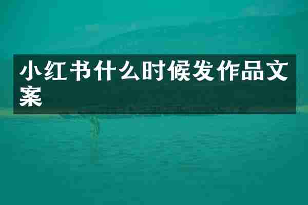 小红书什么时候发作品文案