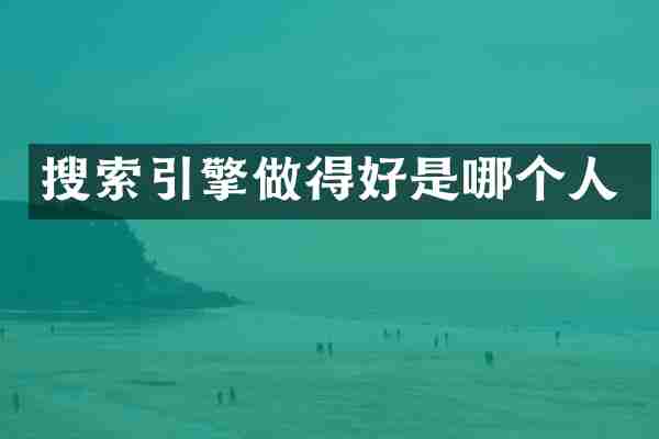 搜索引擎做得好是哪个人