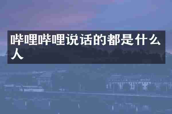 哔哩哔哩说话的都是什么人