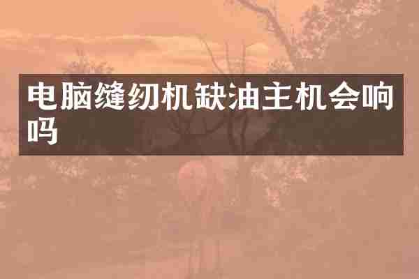 电脑缝纫机缺油主机会响吗