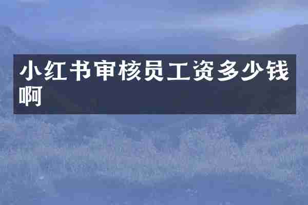 小红书审核员工资多少钱啊