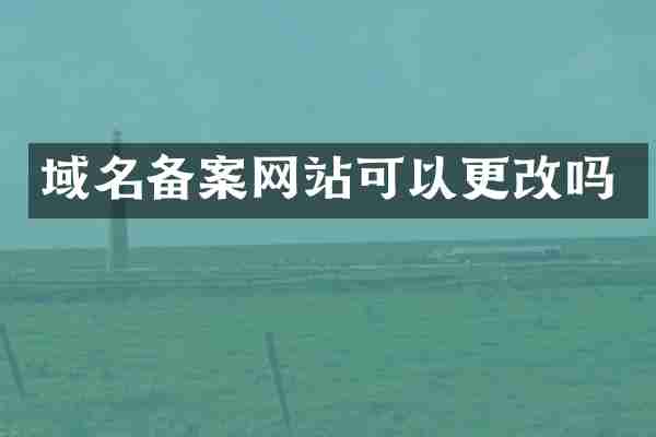 域名备案网站可以更改吗