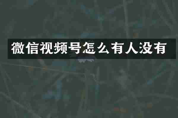 微信视频号怎么有人没有