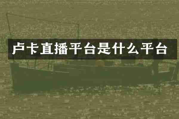 卢卡直播平台是什么平台