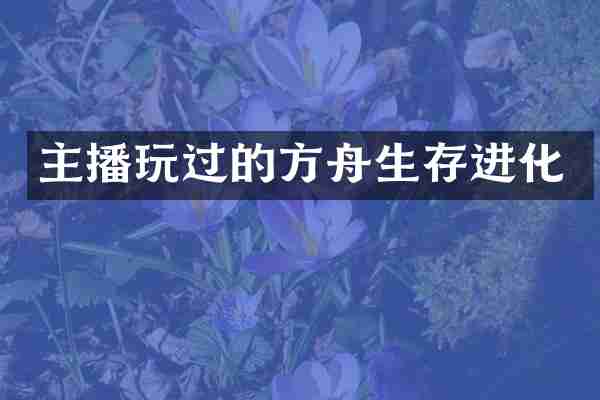 主播玩过的方舟生存进化