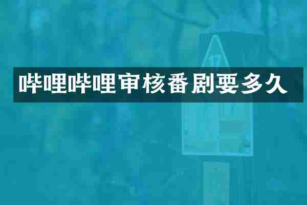 哔哩哔哩审核番剧要多久