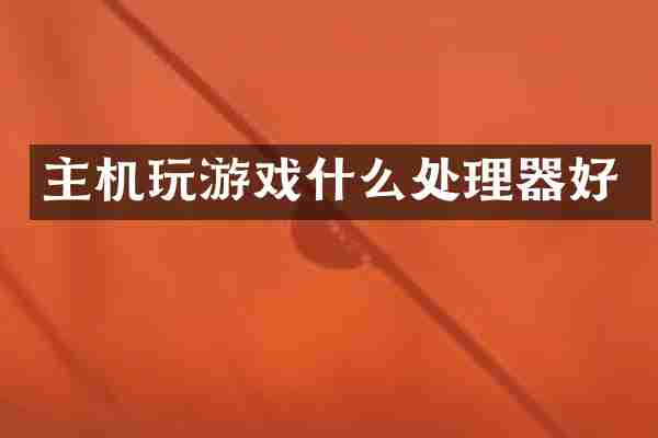 主机玩游戏什么处理器好
