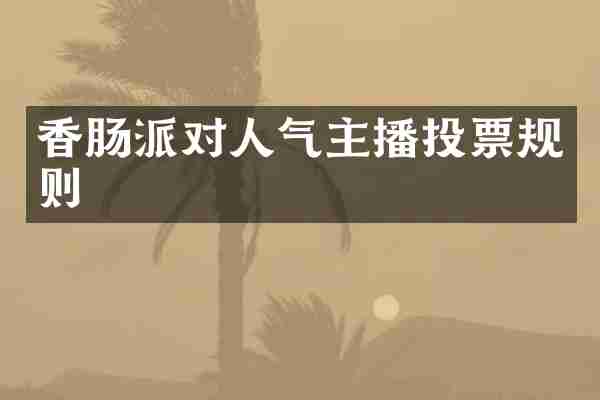 香肠派对人气主播投票规则