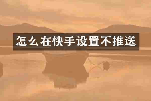 怎么在快手设置不推送