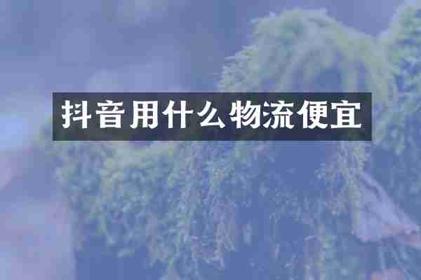 抖音用什么物流便宜