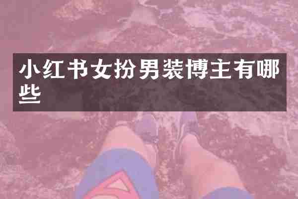 小红书女扮男装博主有哪些