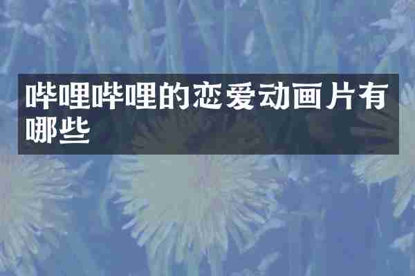 哔哩哔哩的恋爱动画片有哪些
