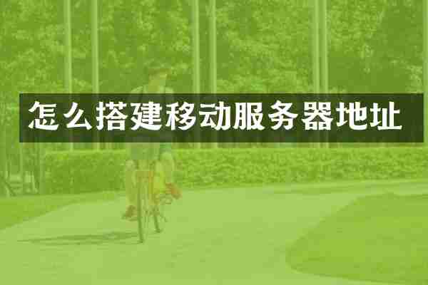 怎么搭建移动服务器地址