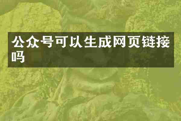 公众号可以生成网页链接吗