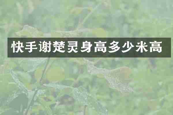 快手谢楚灵身高多少米高
