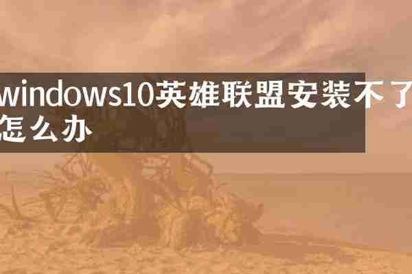 windows10英雄联盟安装不了怎么办