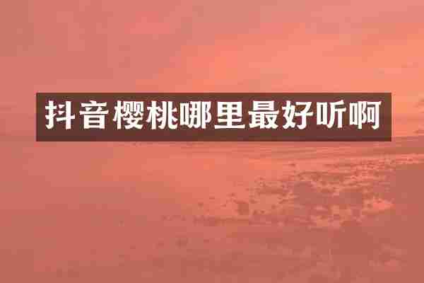 抖音樱桃哪里最好听啊