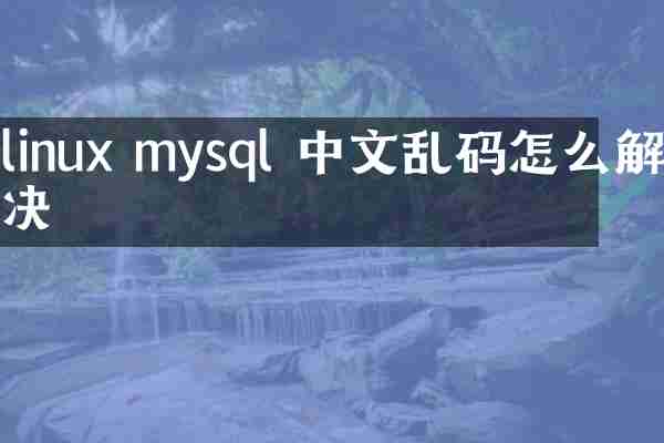linux mysql 中文乱码怎么解决