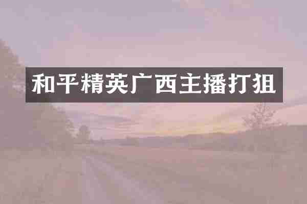 和平精英广西主播打狙