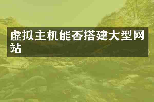 虚拟主机能否搭建大型网站