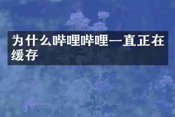 为什么哔哩哔哩一直正在缓存