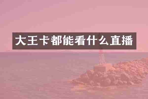 大王卡都能看什么直播