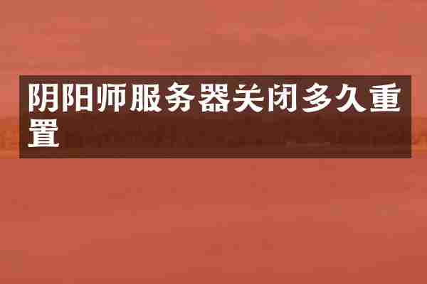 阴阳师服务器关闭多久重置