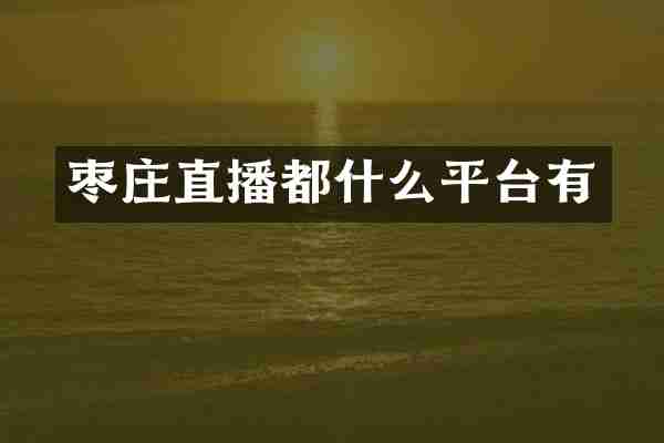 枣庄直播都什么平台有