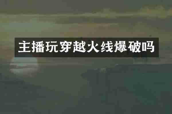 主播玩穿越火线爆破吗