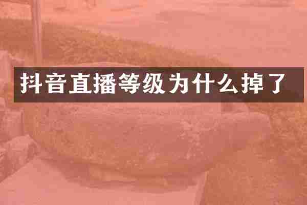 抖音直播等级为什么掉了