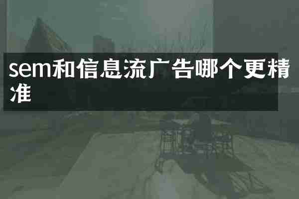 sem和信息流广告哪个更精准
