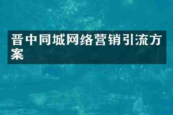 晋中同城网络营销引流方案