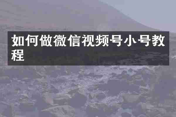 如何做微信视频号小号教程
