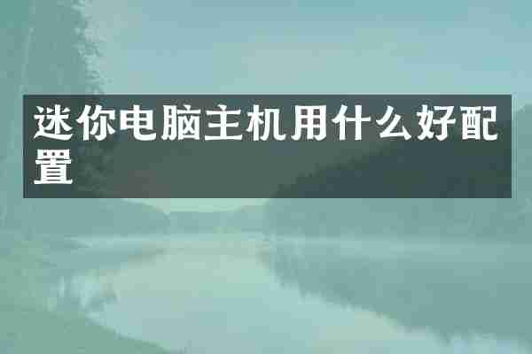 迷你电脑主机用什么好配置